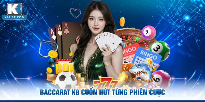 Baccarat K8 cuốn hút từng phiên cược