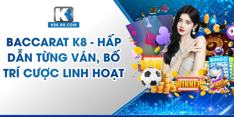 Baccarat K8 - Hấp Dẫn Từng Ván, Bố Trí Cược Linh Hoạt