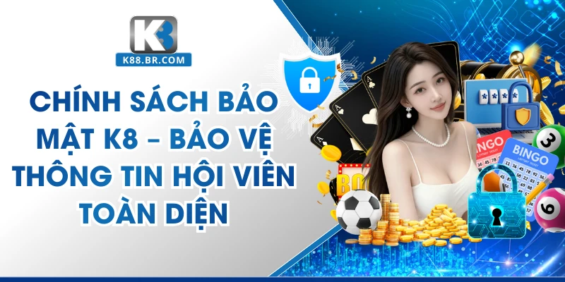 Chính Sách Bảo Mật K8 – Bảo Vệ Thông Tin Hội Viên Toàn Diện