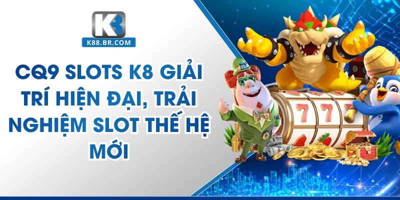 CQ9 Slots K8 Thiên Đường Game Quay Hũ Đỉnh Cao