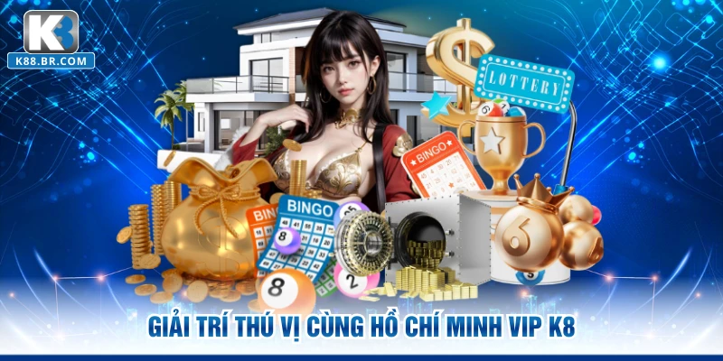 Giải trí thú vị cùng Hồ Chí Minh Vip K8