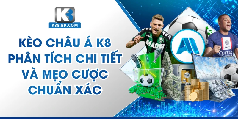 Kèo Châu Á K8 Phân Tích Chi Tiết Và Mẹo Cược Chuẩn Xác