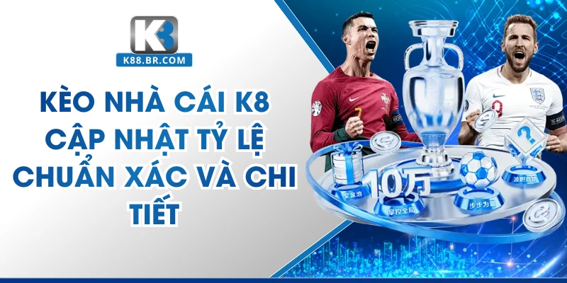 Kèo Nhà Cái K8 Cập Nhật Tỷ Lệ Chuẩn Xác Và Chi Tiết