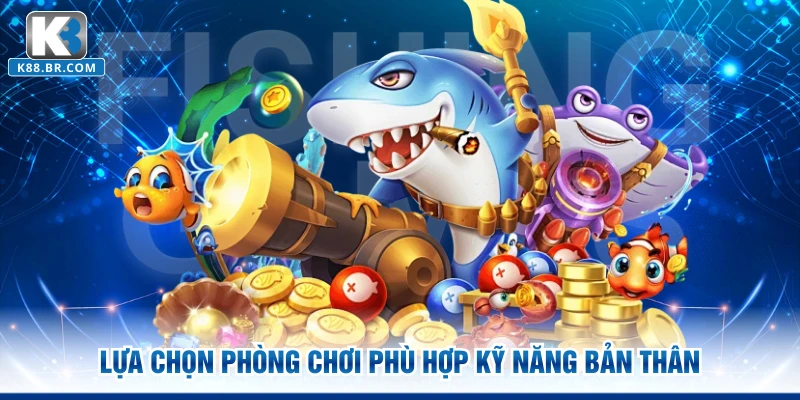 Lựa chọn phòng chơi phù hợp kỹ năng bản thân