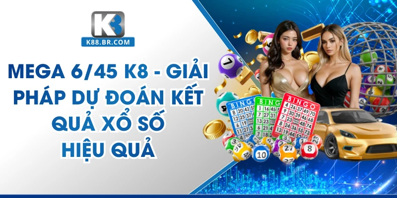 Mega 6/45 K8 - Giải Pháp Dự Đoán Kết Quả Xổ Số Hiệu Quả