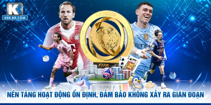 Nền tảng hoạt động ổn định, đảm bảo không xảy ra gián đoạn
