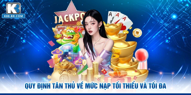 Quy định tân thủ về mức nạp tối thiểu và tối đa 