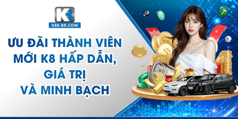 Ưu Đãi Thành Viên Mới K8 Giúp Chào Mừng Hội Viên 2026