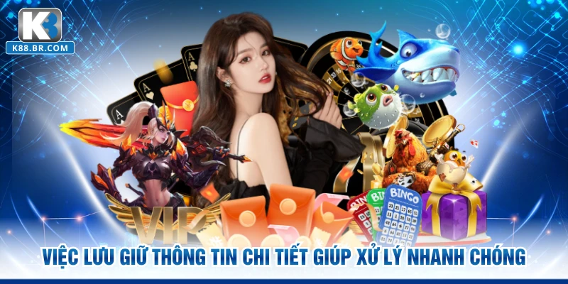 Việc lưu giữ thông tin chi tiết giúp xử lý nhanh chóng